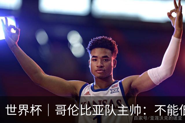 世界杯｜哥伦比亚队主帅：不能低估乌兹别克斯坦队